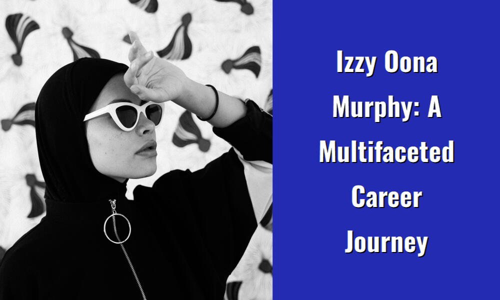 izzy oona murphy a multifaceted career journey i1525 45